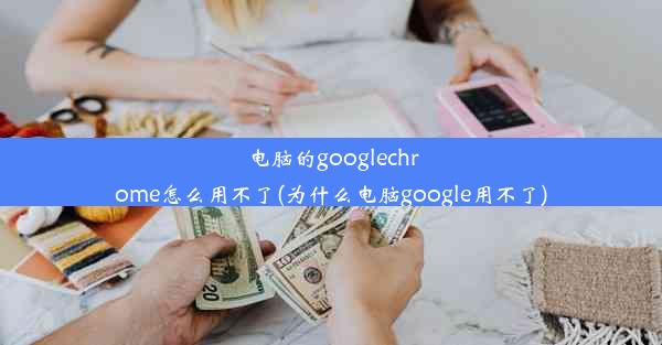 电脑的googlechrome怎么用不了(为什么电脑google用不了)