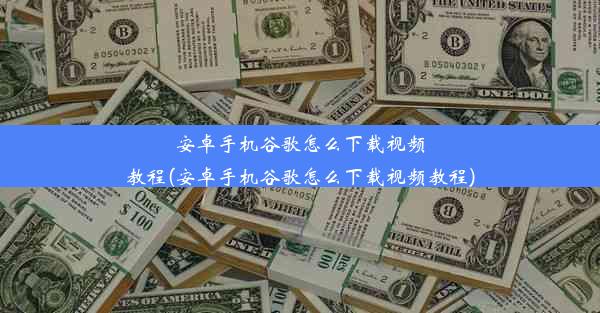 安卓手机谷歌怎么下载视频教程(安卓手机谷歌怎么下载视频教程)