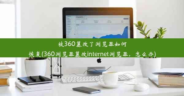 被360篡改了浏览器如何恢复(360浏览器篡改internet浏览器，怎么办)