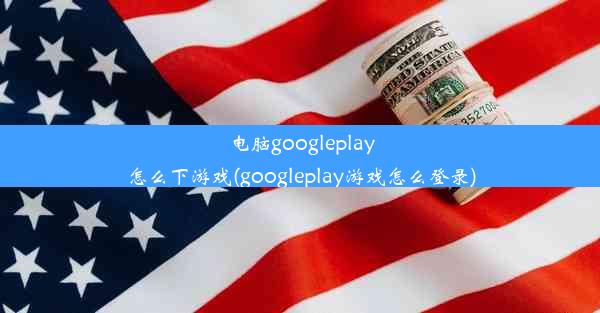 电脑googleplay怎么下游戏(googleplay游戏怎么登录)