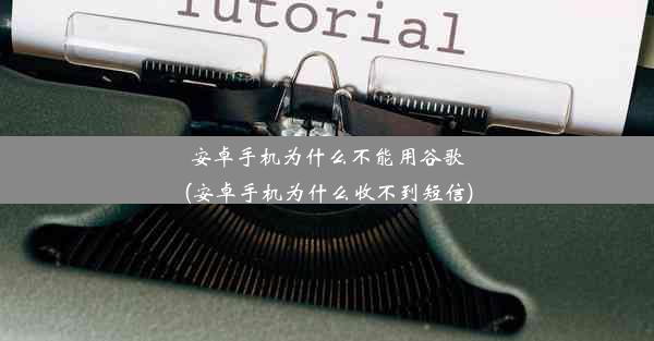 安卓手机为什么不能用谷歌(安卓手机为什么收不到短信)