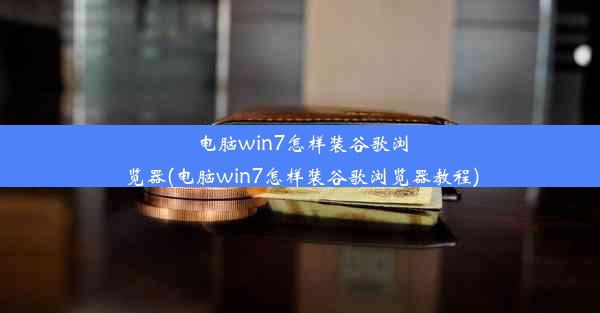 电脑win7怎样装谷歌浏览器(电脑win7怎样装谷歌浏览器教程)