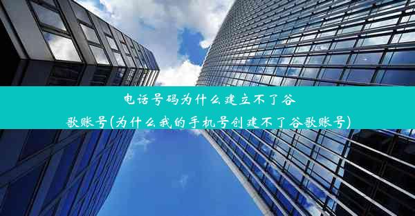 电话号码为什么建立不了谷歌账号(为什么我的手机号创建不了谷歌账号)