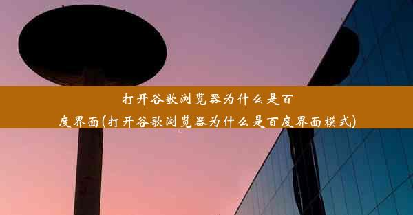 打开谷歌浏览器为什么是百度界面(打开谷歌浏览器为什么是百度界面模式)