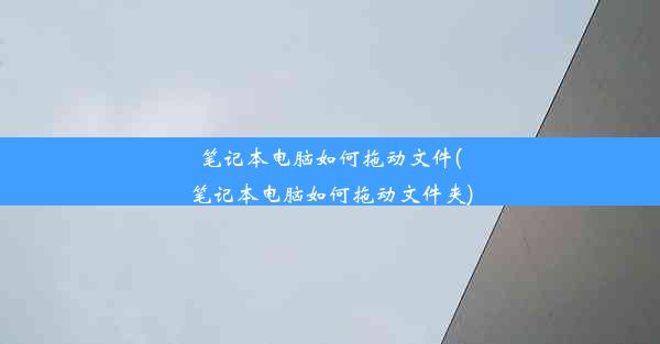 笔记本电脑如何拖动文件(笔记本电脑如何拖动文件夹)