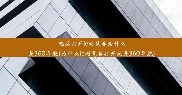 电脑打开ie浏览器为什么是360导航(为什么ie浏览器打开就是360导航)