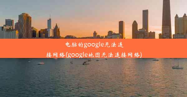 电脑的google无法连接网络(google地图无法连接网络)