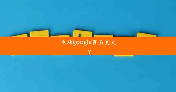 电脑google页面变大了