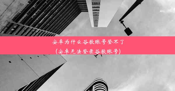 安卓为什么谷歌账号登不了(安卓无法登录谷歌账号)