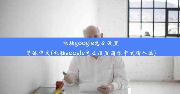 电脑google怎么设置简体中文(电脑google怎么设置简体中文输入法)