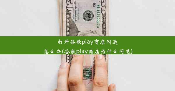 打开谷歌play商店闪退怎么办(谷歌play商店为什么闪退)