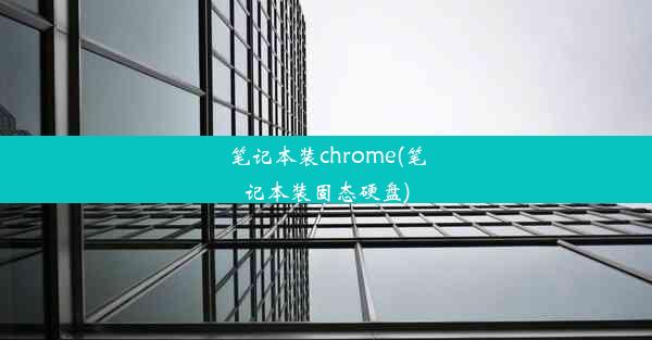 笔记本装chrome(笔记本装固态硬盘)