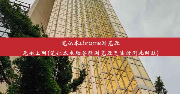 笔记本chrome浏览器无法上网(笔记本电脑谷歌浏览器无法访问此网站)