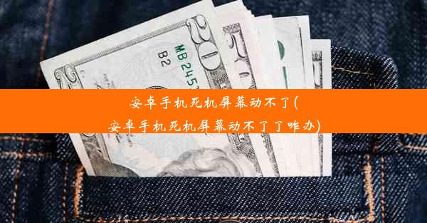 安卓手机死机屏幕动不了(安卓手机死机屏幕动不了了咋办)