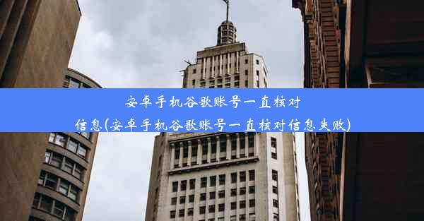 安卓手机谷歌账号一直核对信息(安卓手机谷歌账号一直核对信息失败)