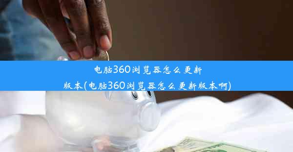 电脑360浏览器怎么更新版本(电脑360浏览器怎么更新版本啊)