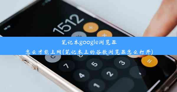 笔记本google浏览器怎么才能上网(笔记本上的谷歌浏览器怎么打开)