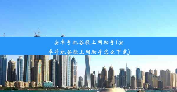 安卓手机谷歌上网助手(安卓手机谷歌上网助手怎么下载)