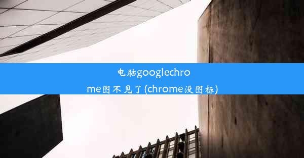 电脑googlechrome图不见了(chrome没图标)