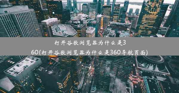 打开谷歌浏览器为什么是360(打开谷歌浏览器为什么是360导航页面)