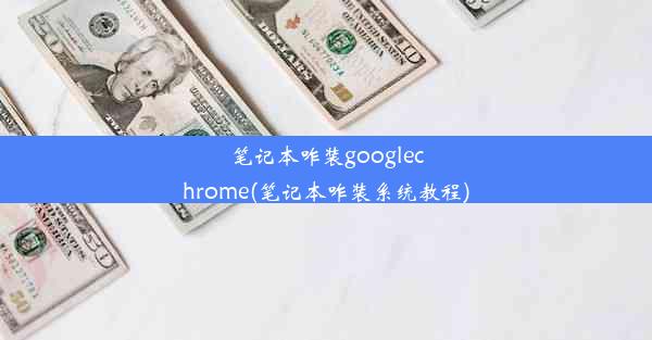 笔记本咋装googlechrome(笔记本咋装系统教程)