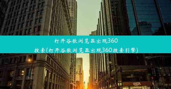 打开谷歌浏览器出现360搜索(打开谷歌浏览器出现360搜索引擎)