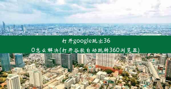 打开google跳出360怎么解决(打开谷歌自动跳转360浏览器)