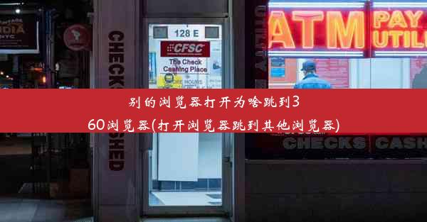 别的浏览器打开为啥跳到360浏览器(打开浏览器跳到其他浏览器)