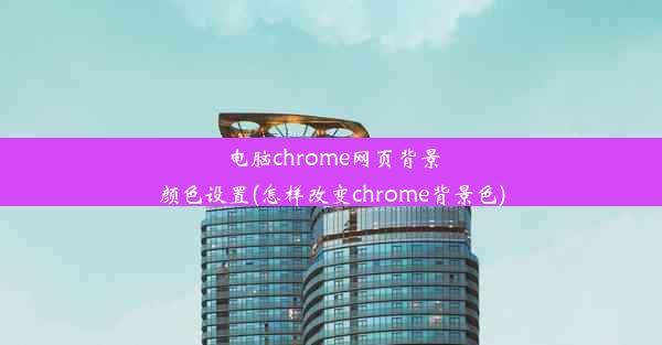 电脑chrome网页背景颜色设置(怎样改变chrome背景色)