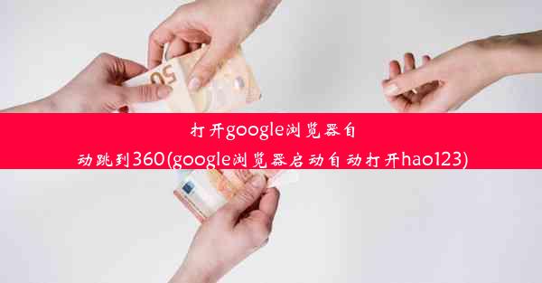 打开google浏览器自动跳到360(google浏览器启动自动打开hao123)