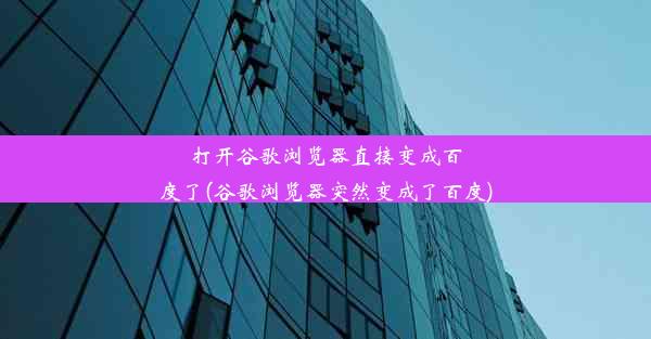 打开谷歌浏览器直接变成百度了(谷歌浏览器突然变成了百度)