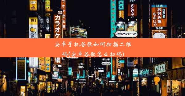 安卓手机谷歌如何扫描二维码(安卓谷歌怎么扫码)