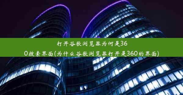 打开谷歌浏览器为何是360搜索界面(为什么谷歌浏览器打开是360的界面)