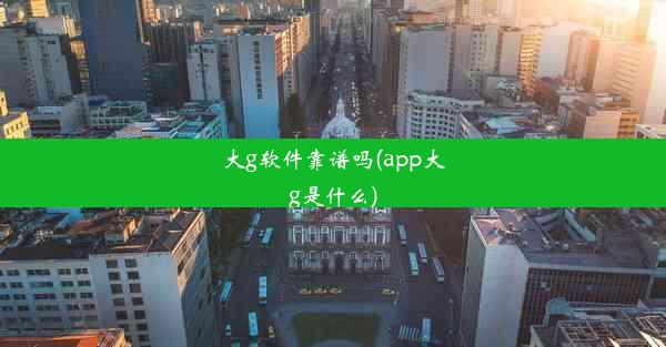 大g软件靠谱吗(app大g是什么)