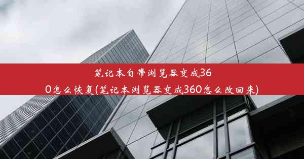 笔记本自带浏览器变成360怎么恢复(笔记本浏览器变成360怎么改回来)