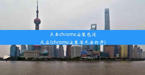 点击chrome安装包没反应(chrome安装后无法打开)