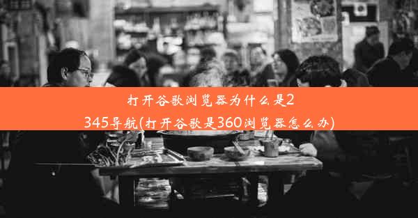 打开谷歌浏览器为什么是2345导航(打开谷歌是360浏览器怎么办)