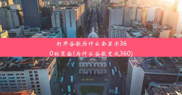 打开谷歌为什么会显示360的页面(为什么谷歌变成360)