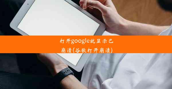 打开google就显示已崩溃(谷歌打开崩溃)