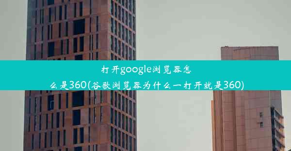 打开google浏览器怎么是360(谷歌浏览器为什么一打开就是360)